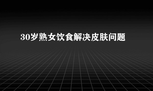 30岁熟女饮食解决皮肤问题