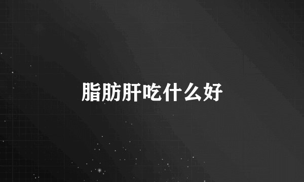 脂肪肝吃什么好