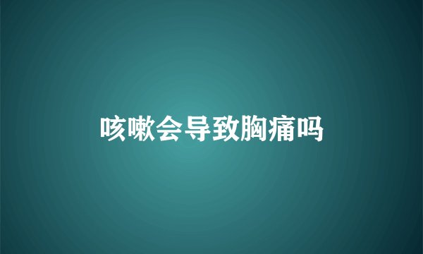 咳嗽会导致胸痛吗