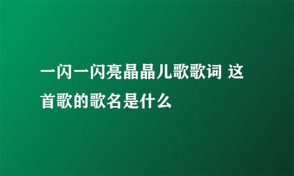 一闪一闪亮晶晶儿歌歌词 这首歌的歌名是什么