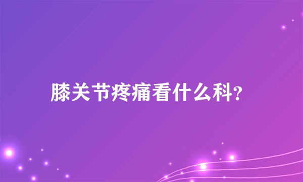 膝关节疼痛看什么科？