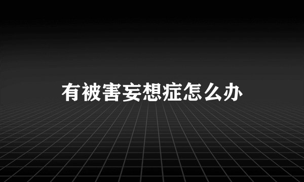 有被害妄想症怎么办