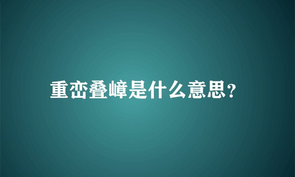 重峦叠嶂是什么意思?