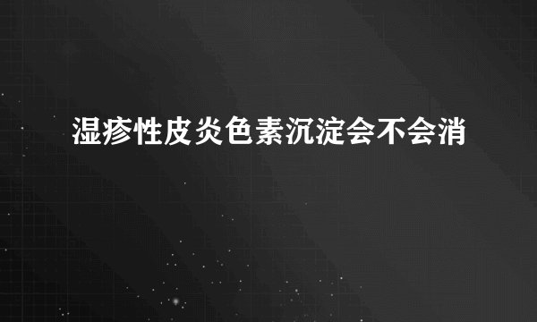 湿疹性皮炎色素沉淀会不会消