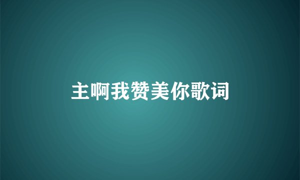 主啊我赞美你歌词