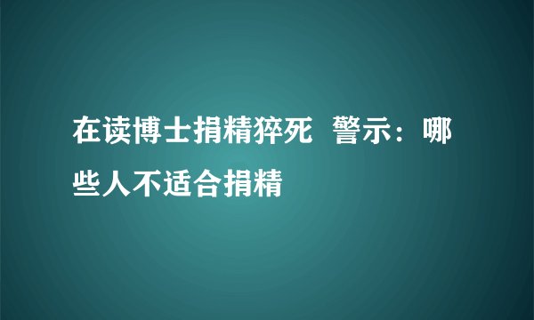 在读博士捐精猝死  警示：哪些人不适合捐精