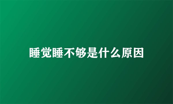睡觉睡不够是什么原因