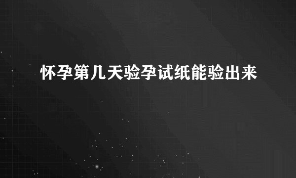 怀孕第几天验孕试纸能验出来