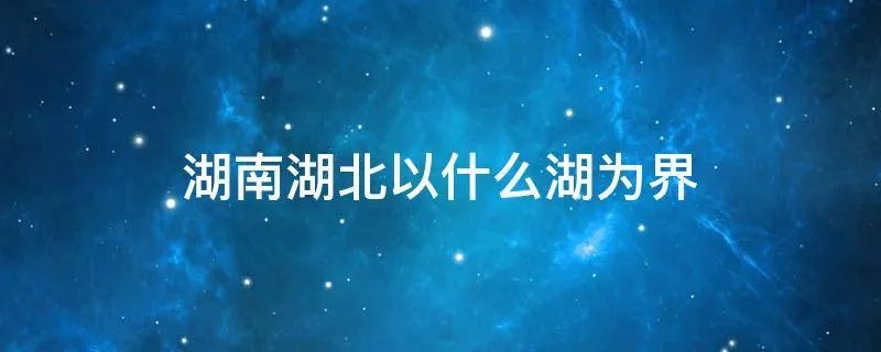 湖南湖北以什么湖为界