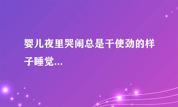 婴儿夜里哭闹总是干使劲的样子睡觉...