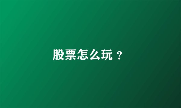股票怎么玩 ？