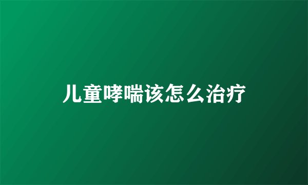 儿童哮喘该怎么治疗