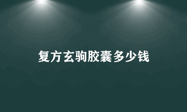 复方玄驹胶囊多少钱