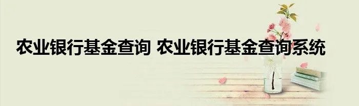 农业银行基金查询 农业银行基金查询系统