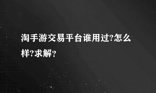 淘手游交易平台谁用过?怎么样?求解？