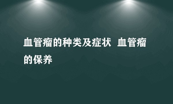 血管瘤的种类及症状  血管瘤的保养
