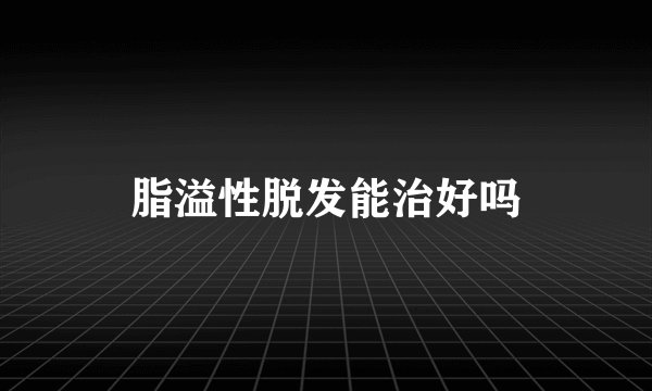 脂溢性脱发能治好吗