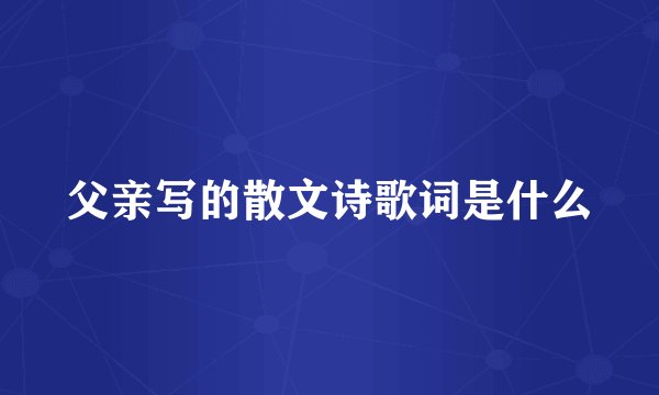 父亲写的散文诗歌词是什么