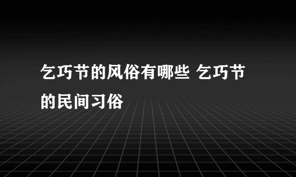 乞巧节的风俗有哪些 乞巧节的民间习俗