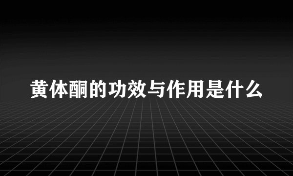 黄体酮的功效与作用是什么