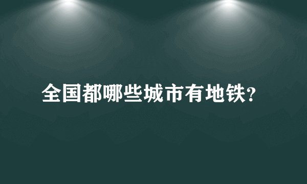 全国都哪些城市有地铁？