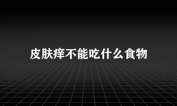 皮肤痒不能吃什么食物