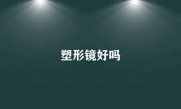 塑形镜好吗