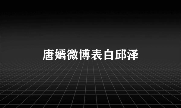 唐嫣微博表白邱泽