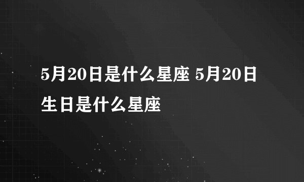5月20日是什么星座 5月20日生日是什么星座