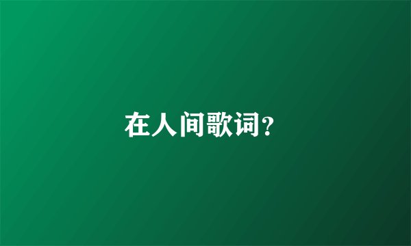 在人间歌词？