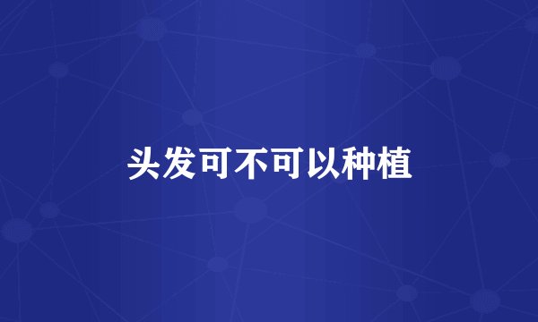 头发可不可以种植