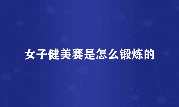 女子健美赛是怎么锻炼的