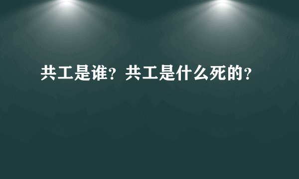 共工是谁？共工是什么死的？