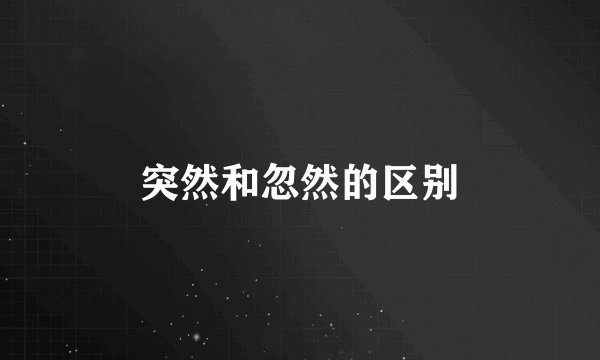 突然和忽然的区别
