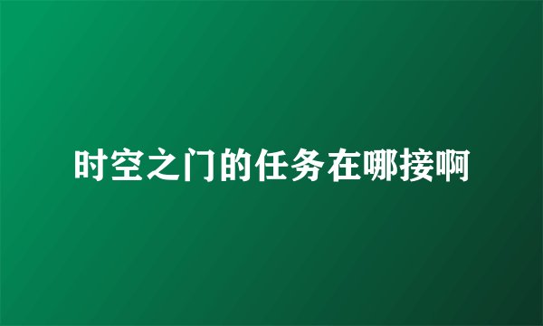 时空之门的任务在哪接啊