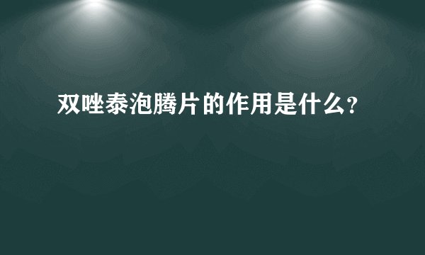 双唑泰泡腾片的作用是什么？