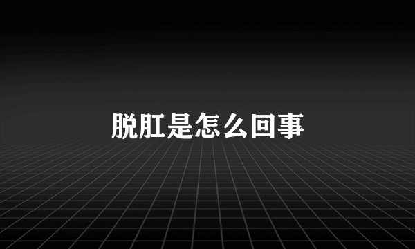 脱肛是怎么回事