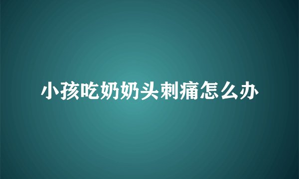 小孩吃奶奶头刺痛怎么办