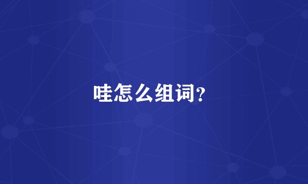 哇怎么组词？