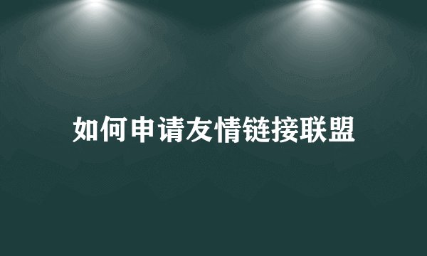 如何申请友情链接联盟