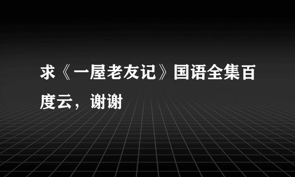 求《一屋老友记》国语全集百度云，谢谢