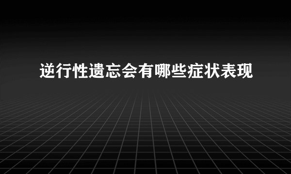 逆行性遗忘会有哪些症状表现