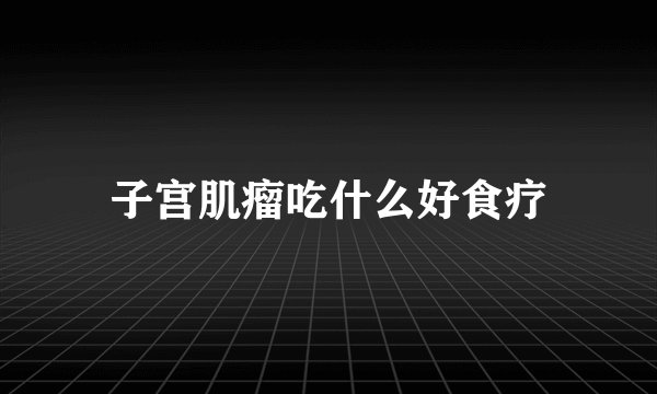 子宫肌瘤吃什么好食疗