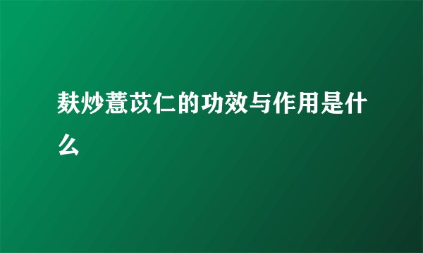麸炒薏苡仁的功效与作用是什么