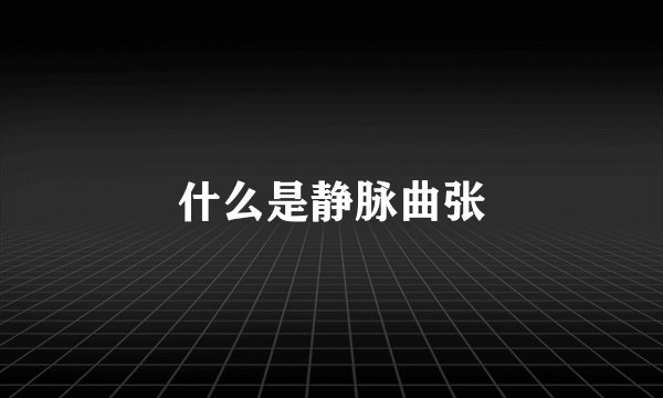 什么是静脉曲张