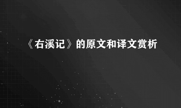 《右溪记》的原文和译文赏析