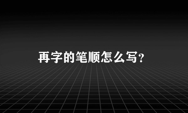 再字的笔顺怎么写?