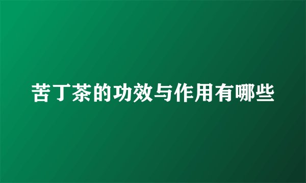 苦丁茶的功效与作用有哪些