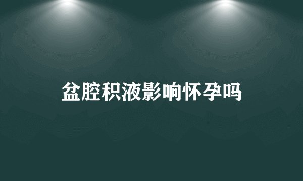盆腔积液影响怀孕吗
