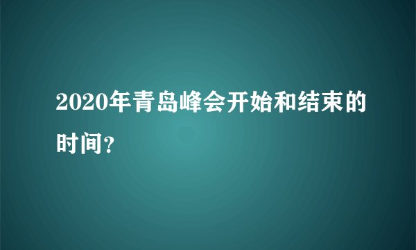 2020年青岛峰会开始和结束的时间？